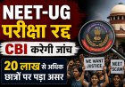 “20 लाख सपनों पर डाका: NEET पेपर लीक के बाद परीक्षा रद्द, अब CBI करेगी सबसे बड़े शिक्षा घोटाले की जांच”