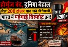 “होर्मुज बंद, दुनिया बेहाल: तेल 200 डॉलर पार जाने की चेतावनी, भारत में महंगाई विस्फोट तय!”