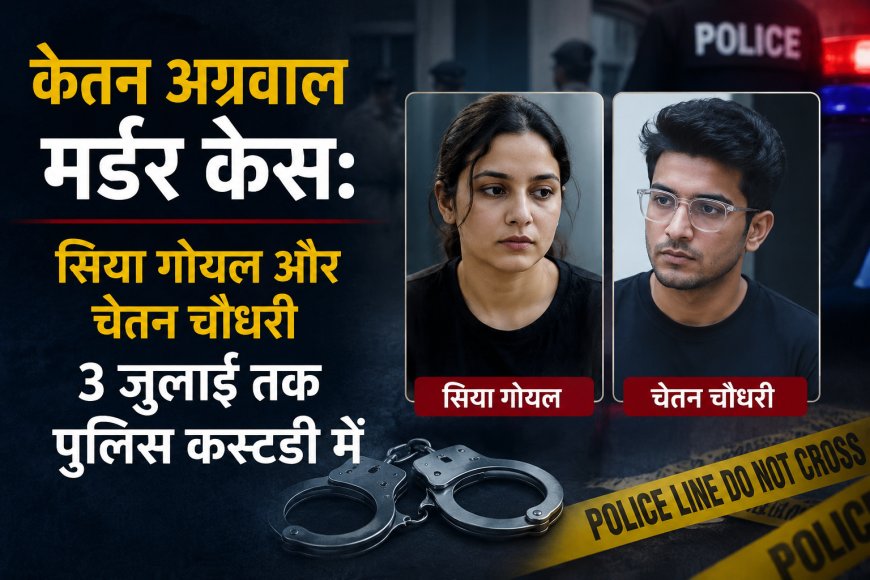 केतन अग्रवाल मर्डर केस: सिया गोयल और चेतन चौधरी 3 जुलाई तक पुलिस कस्टडी में ! जांच अभी अधूरी है। मोबाइल फोन से डिलीट डेटा रिकवर कर फॉरेंसिक जांच की जानी है और यह पता लगाना है कि लोहगढ़ किले पर आरोपियों ने किन लोगों से संपर्क किया था।