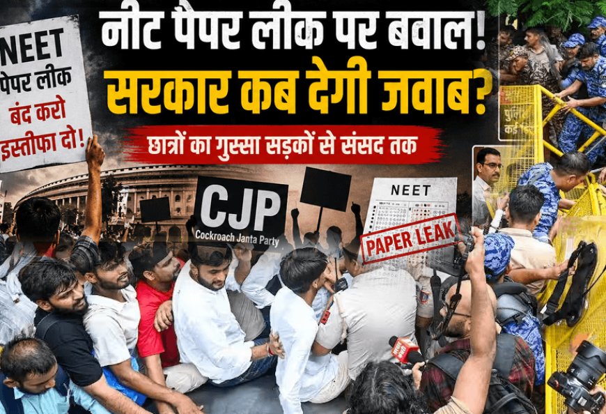 नीट पेपर लीक मामला: आंदोलन की शुरुआत से आज तक की पूरी घटनाक्रम "नीट विवाद पर बढ़ा बवाल: इस्तीफे की मांग से संसद तक गूंजा विरोध"